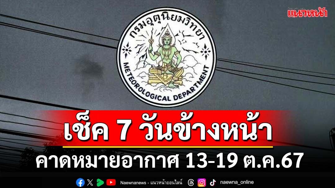 มาแล้ว! กรมอุตุฯคาดหมายอากาศ 7 วันข้างหน้า ตั้งแต่ 13-19 ต.ค.67