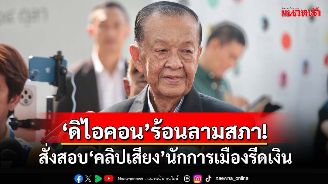 ‘ดิไอคอน’ร้อนลามสภา!‘ประธานวันนอร์’สั่งสอบด่วน‘คลิปเสียง’หลุดนักการเมืองรีดผลประโยชน์