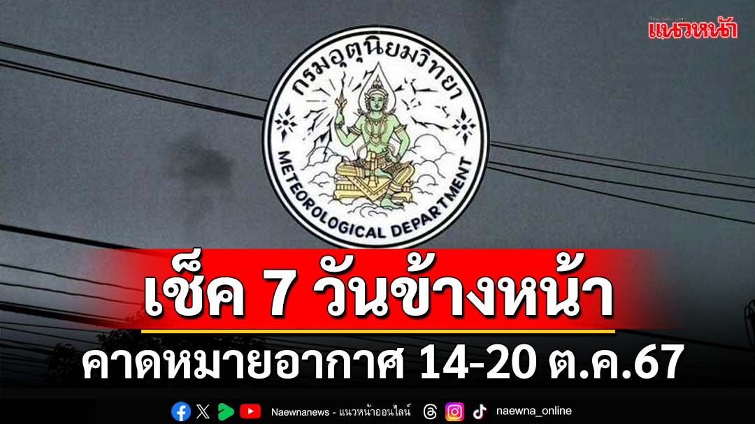 มาแล้ว! กรมอุตุฯคาดหมายอากาศ 7 วันข้างหน้า ตั้งแต่ 14-20 ต.ค.67