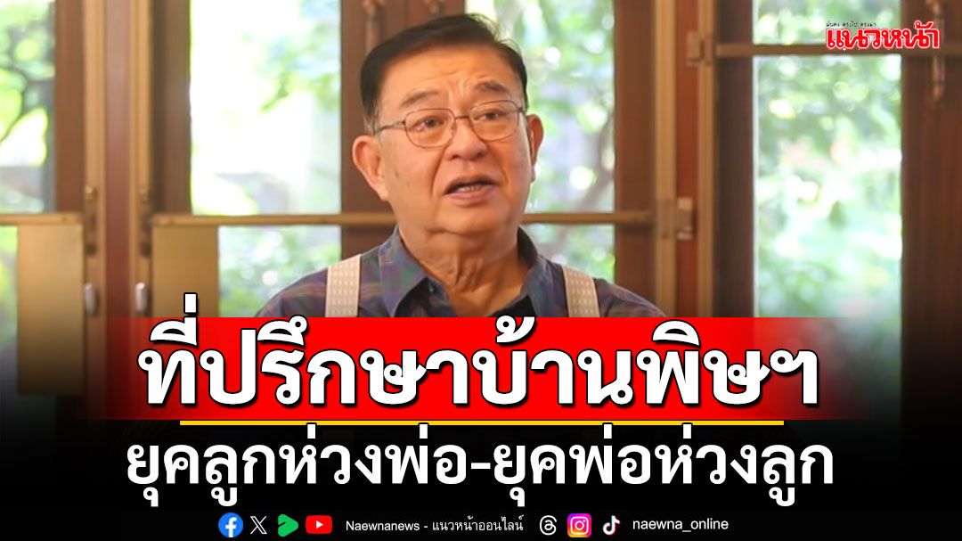 เทียบ 2 ยุค ที่ปรึกษาบ้านพิษฯ 'ชาติชาย-ลูกห่วงพ่อ/แพทองธาร-พ่อห่วงลูก'