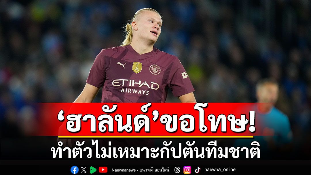 ‘ฮาลันด์’ขอโทษ!ทำตัวไม่เหมาะกัปตันทีมชาติ โค้ชกระทิงส่ง‘ยามาล’กลับบ้าน-ย้ำต้องรู้จักระวังตัว