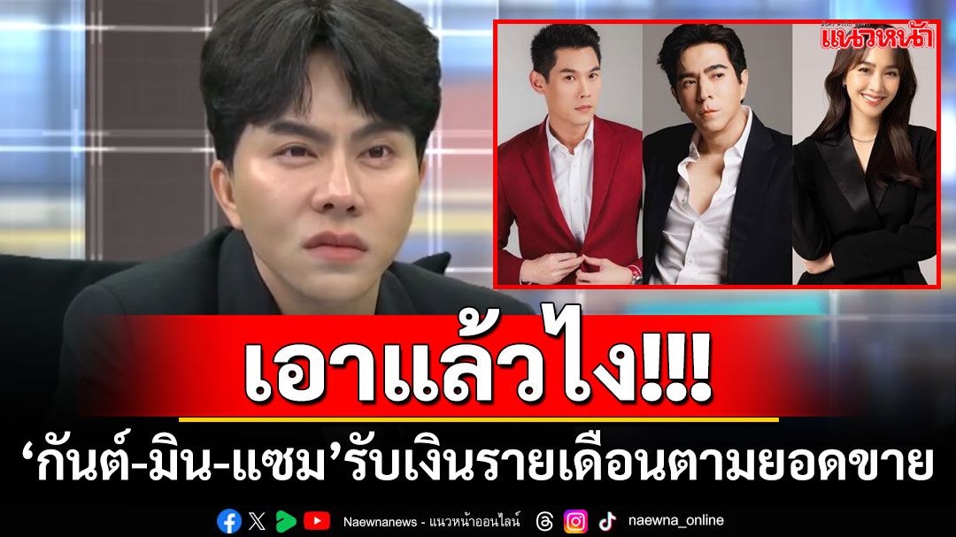 เอาแล้วไง!!! ‘บอสพอล’พูดชัด ‘กันต์-มิน-แซม’รับเงินรายเดือนตามยอดขาย