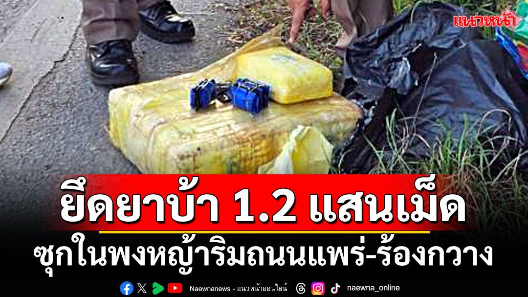 ยึดยาบ้า 1.2 แสนเม็ด ซุกในพงหญ้าริมถนนแพร่-ร้องกวาง