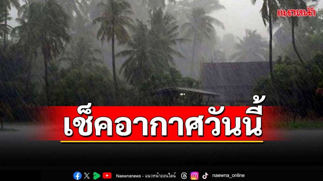 อุตุฯพยากรณ์‘ภาคกลาง-ตะวันออก-ใต้-กทม.’ฝนตกหนัก ‘อีสาน’เช้าอากาศเย็น