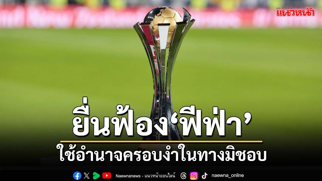 ยื่นฟ้อง‘ฟีฟ่า’! ใช้อำนาจครอบงำในทางมิชอบ