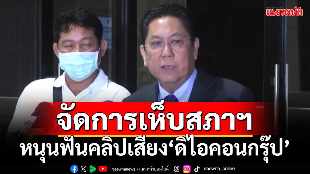 จัดการเห็บสภาฯ!!! ‘ปธ.วิปรัฐ’หนุนสภาฯสอบเข้มคลิปเสียงตบทรัพย์‘ดิไอคอนกรุ๊ป’