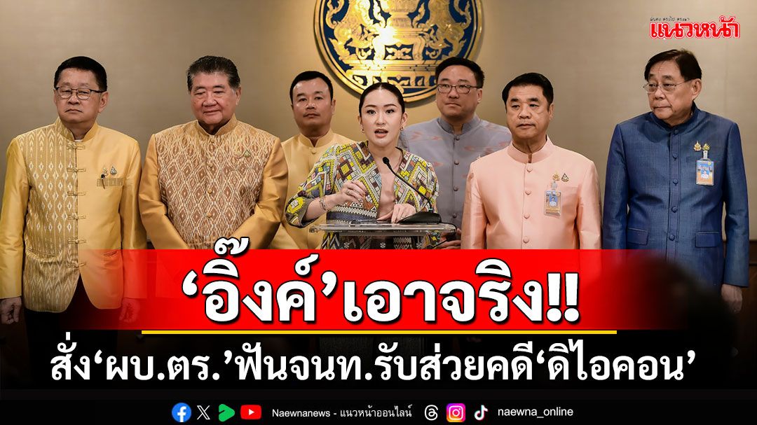 ‘นายกฯ อิ๊งค์’สั่ง‘ผบ.ตร.’ฟันจนท.รัฐรับส่วยคดีดิไอคอน