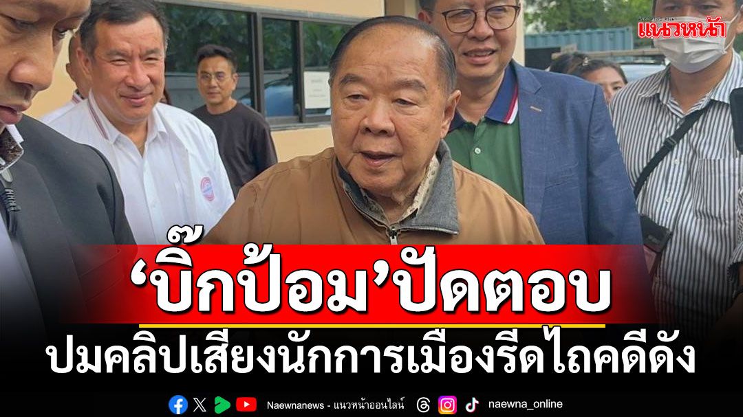 ‘บิ๊กป้อม’ปัดตอบ ปมคลิปเสียงนักการเมืองรีดไถคดีดัง