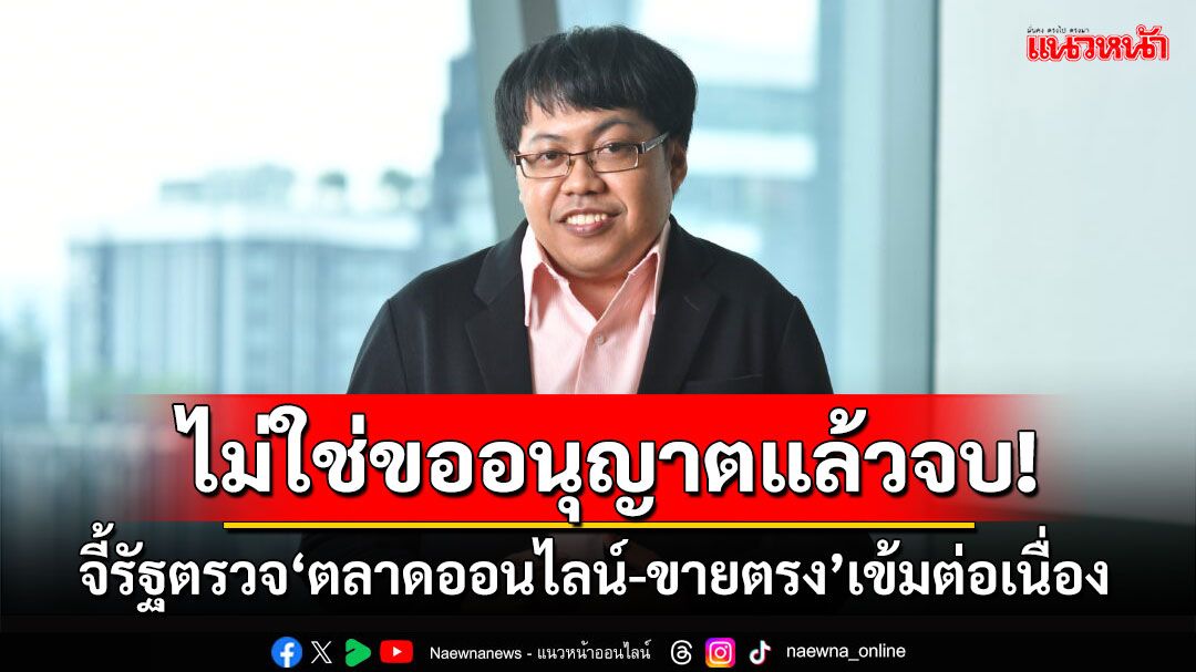 ไม่ใช่ขออนุญาตแล้วจบ! ‘สภาผู้บริโภค’จี้รัฐตรวจ‘ตลาดออนไลน์-ขายตรง’เข้มต่อเนื่อง