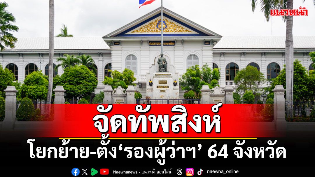 จัดทัพสิงห์! ‘ปลัดมท.’เซ็นโยกย้าย-ตั้ง‘รองผู้ว่าฯ’ 64 จังหวัด