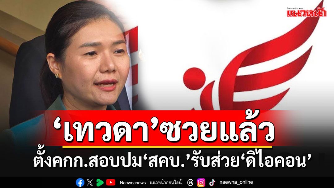 ‘เทวดา สคบ.’ซวยแล้ว!!! ‘จิราพร’ชงตั้งคกก.สอบปมรับส่วย‘ดิไอคอนกรุ๊ป’