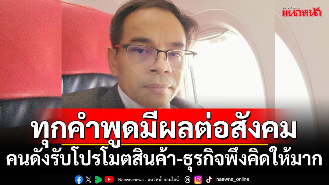 ทุกคำพูดมีผลต่อสังคม! ‘ทนายเกิดผล’ชี้คนดังรับโปรโมตสินค้า-ธุรกิจพึงคิดให้มาก