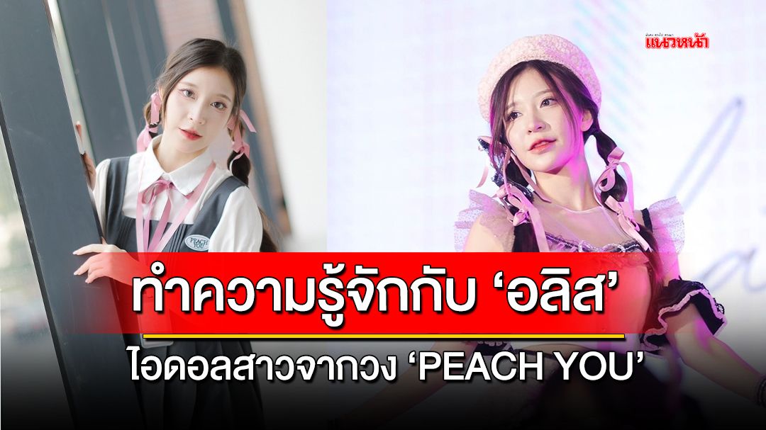 ทำความรู้จักกับ 'อลิส' ไอดอลสาวจากวง 'PEACH YOU'