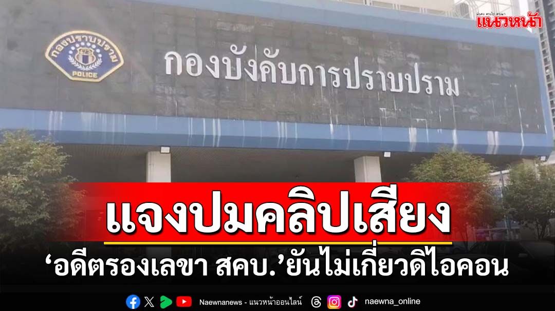 แจงปมคลิปเสียง!‘อดีตรองเลขา สคบ.’โร่เข้าสอบสวนกลาง ยันไม่เกี่ยว‘ดิไอคอน’