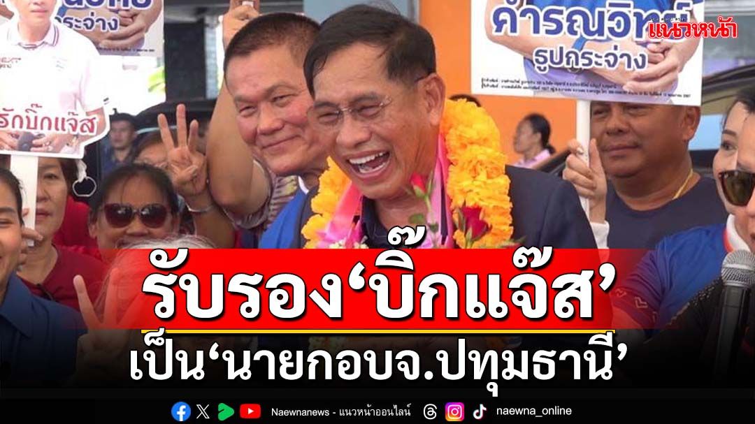 ‘กกต.’ประกาศรับรอง‘บิ๊กแจ๊ส’เป็นนายกอบจ.ปทุมธานี