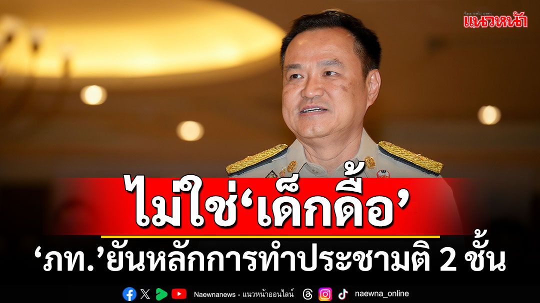 ไม่หวั่นถูกมอง‘เด็กดื้อ’ ‘หัวหน้าภูมิใจไทย’ยันหลักการทำประชามติ 2 ชั้น