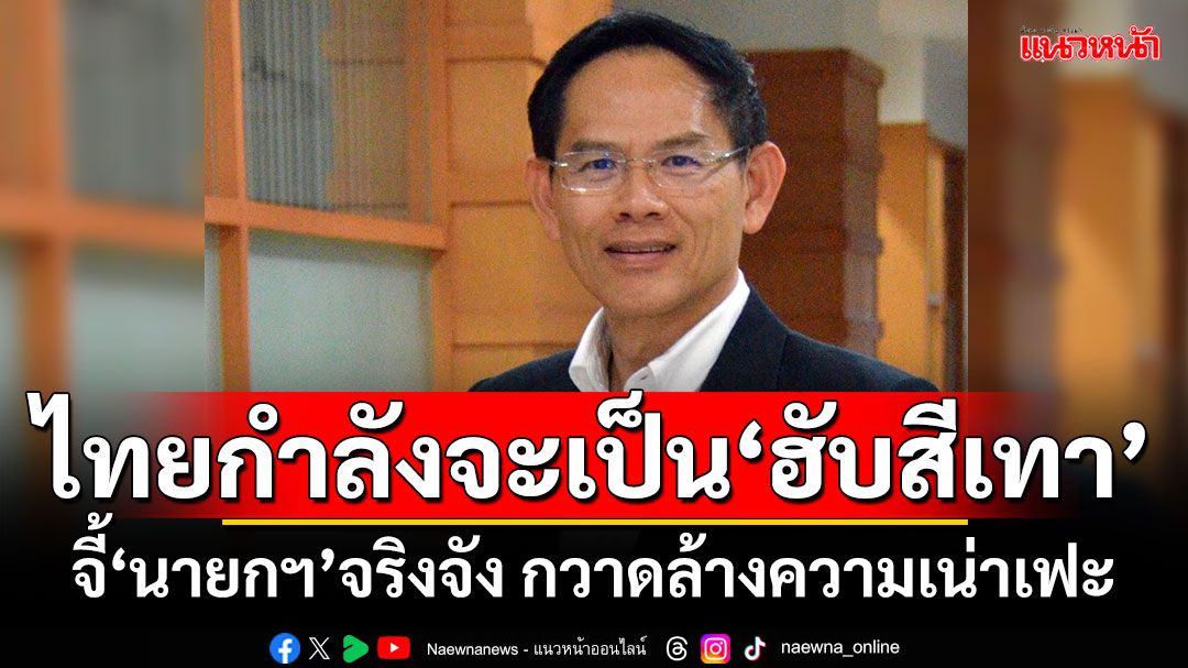 ไทยกำลังจะเป็น‘ฮับสีเทา’ จี้‘นายกฯ’จริงจัง กวาดล้างความเน่าเฟะ