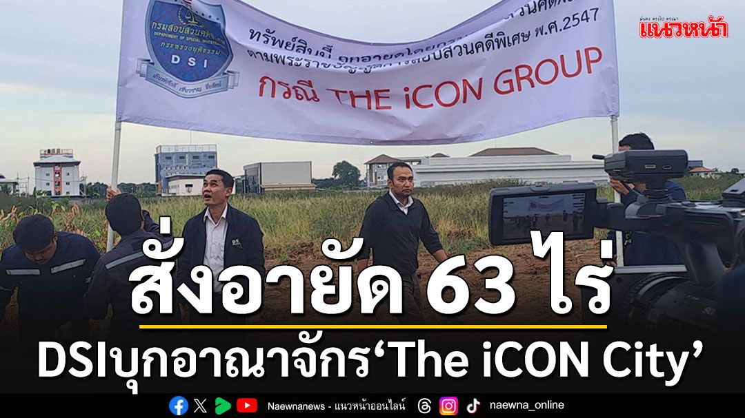 'ดีเอสไอ’บุกอาณาจักร'The iCON City' ปักป้ายอายัดที่ดิน 63 ไร่ มูลค่ากว่าพันล้าน