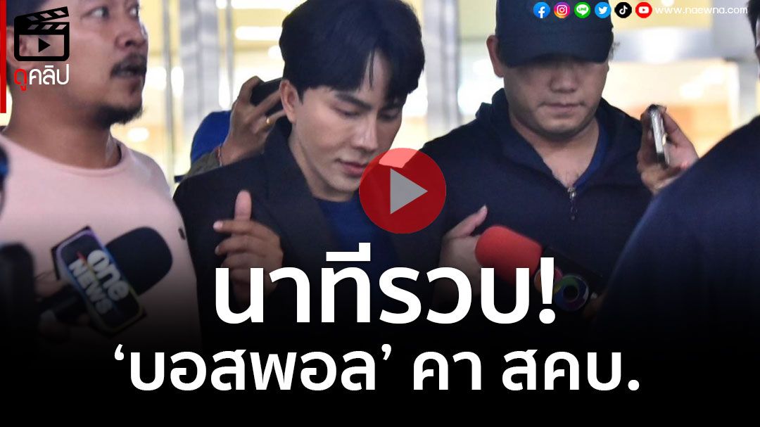 (คลิป) นาทีบุกรวบ \'บอสพอล\' คา สคบ.