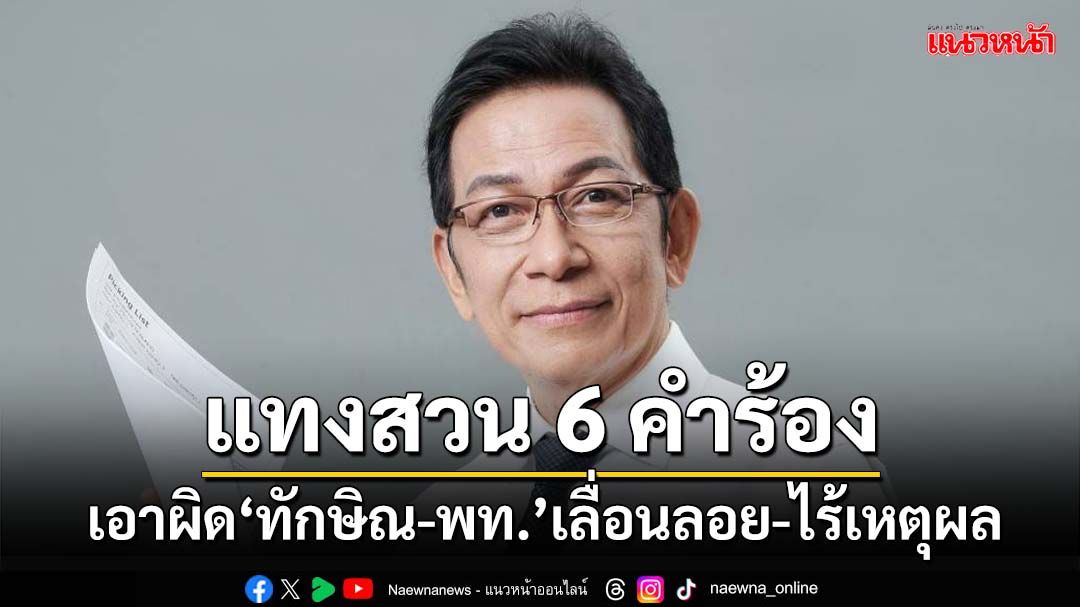 แทงสวน 6 คำร้องศาลรธน.เอาผิด‘ทักษิณ-เพื่อไทย’ ทุบเปรี้ยง‘เลื่อนลอย-ไร้เหตุผล’