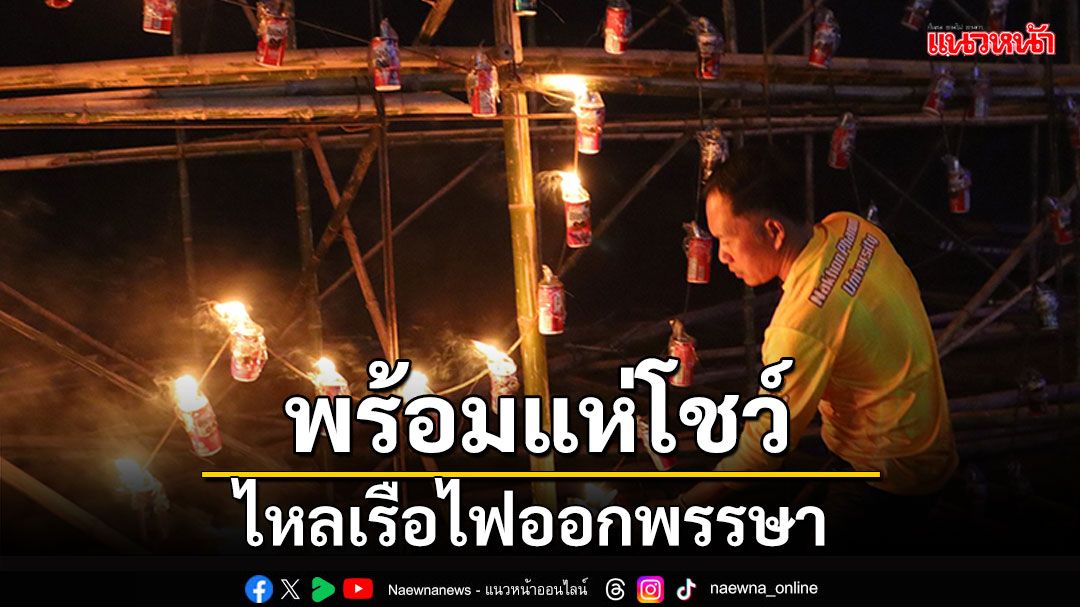 ศิลปินเรือไฟแขวนตะเกียงโบราณ พร้อมแห่โชว์กลางน้ำโขงคืนออกพรรษา