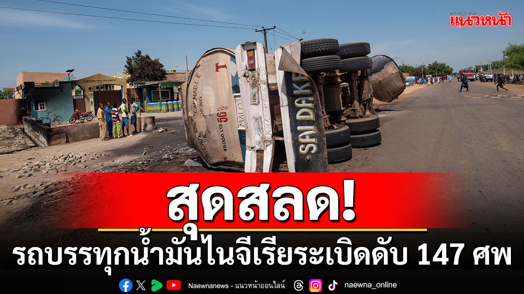 สุดสลด! รถบรรทุกน้ำมันไนจีเรียระเบิด ชาวบ้านดับ 147 ศพ