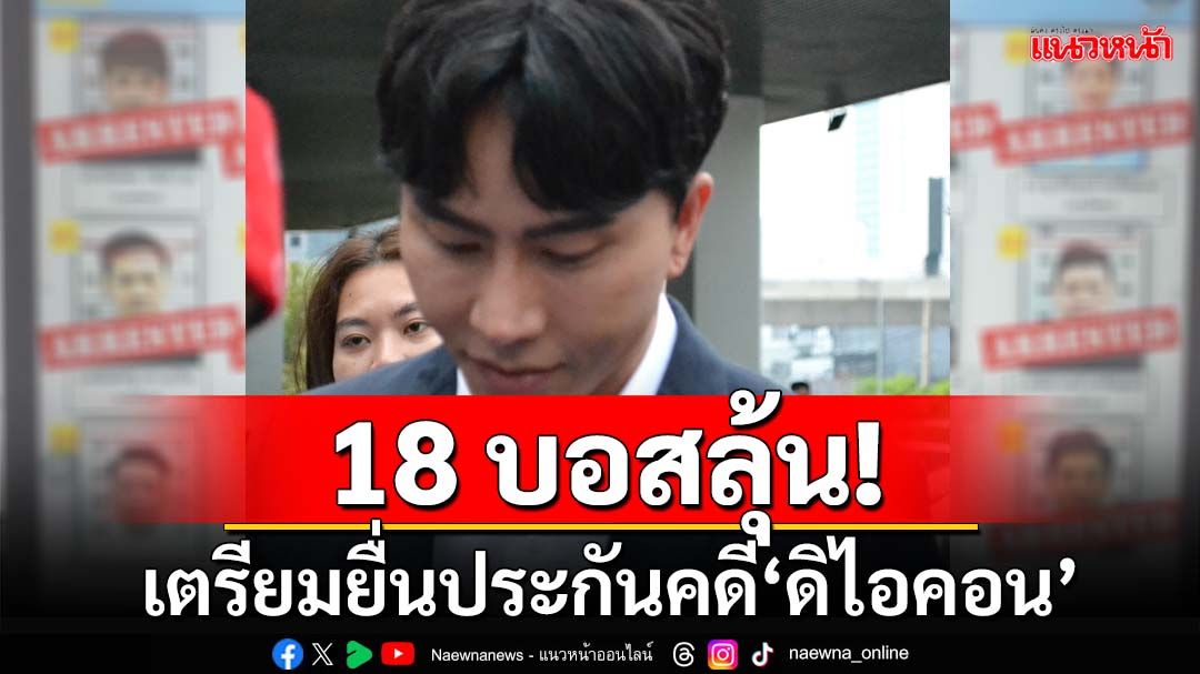 18บอสลุ้น!ทนายเตรียมหลักทรัพย์ ยื่นประกันคดี‘ดิไอคอน’