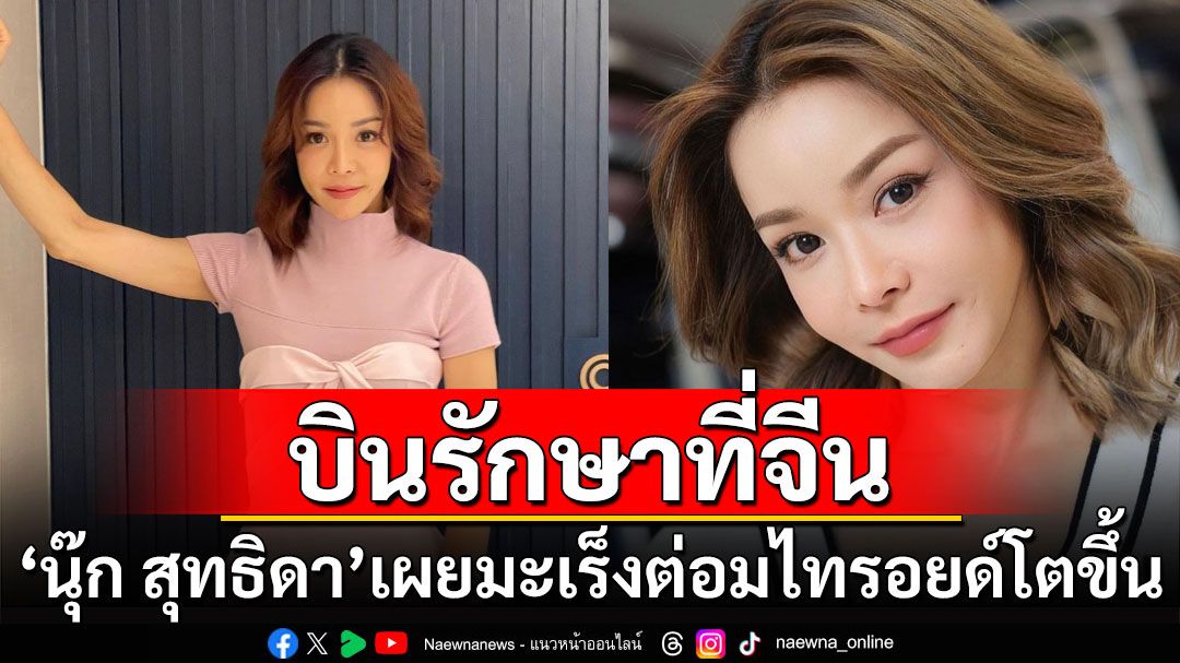 'นุ๊ก สุทธิดา'บินรักษาที่จีน หลังมะเร็งต่อมไทรอยด์โตขึ้น