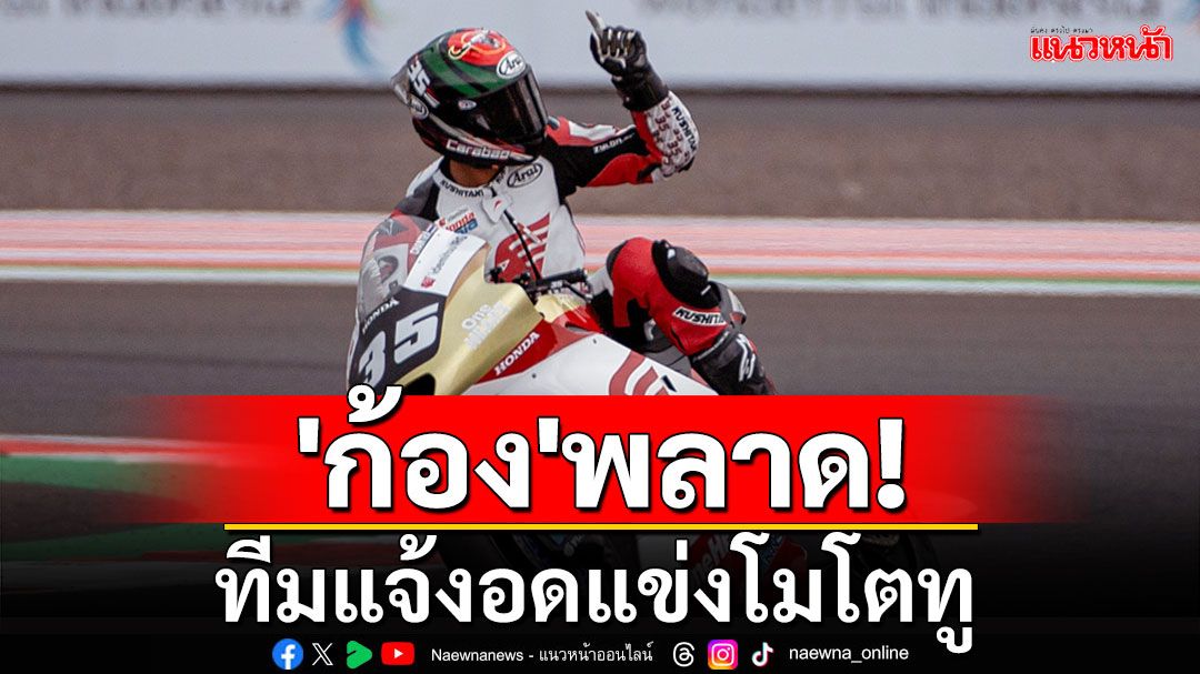 'ก้อง'พลาด! ทีมแจ้งอดแข่งโมโตทู