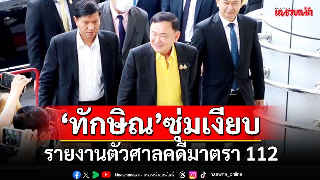 ‘ทักษิณ’ซุ่มเงียบรายงานตัวศาลคดีม.112 ยังไม่ยื่นขอออกนอกประเทศรอบ2