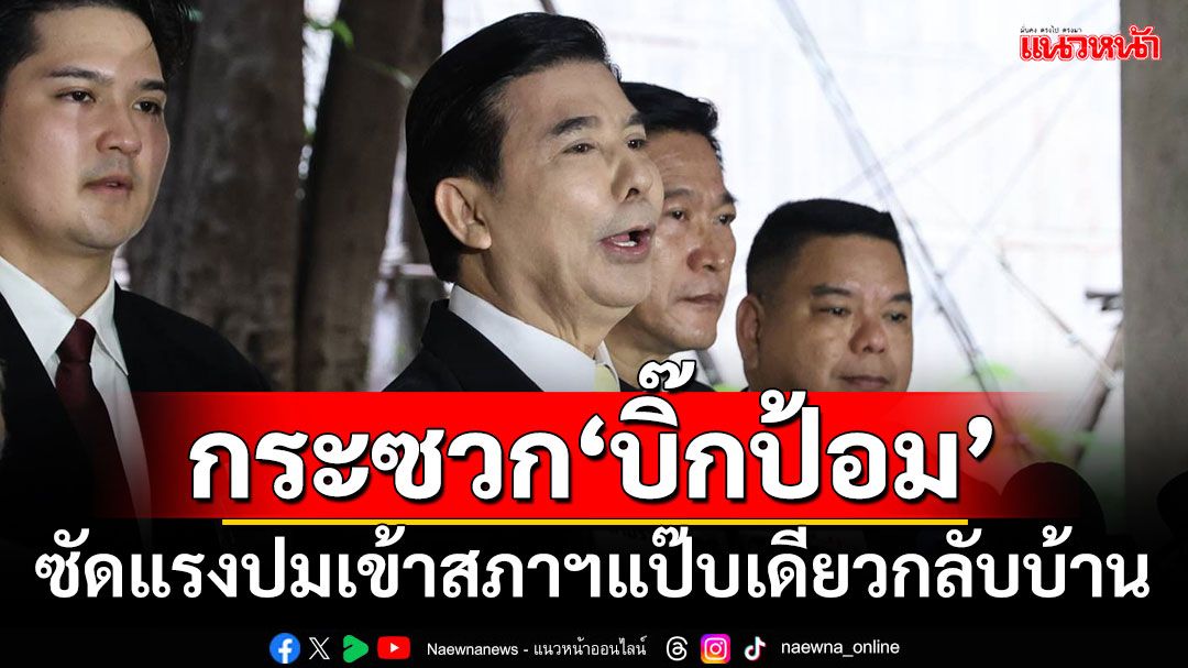 ‘เด็จพี่’กระซวก‘บิ๊กป้อม’ไม่หยุด ซัดแรงเข้าสภาฯแป๊บเดียวกลับบ้าน เหมือนพนง.โกงบริษัท