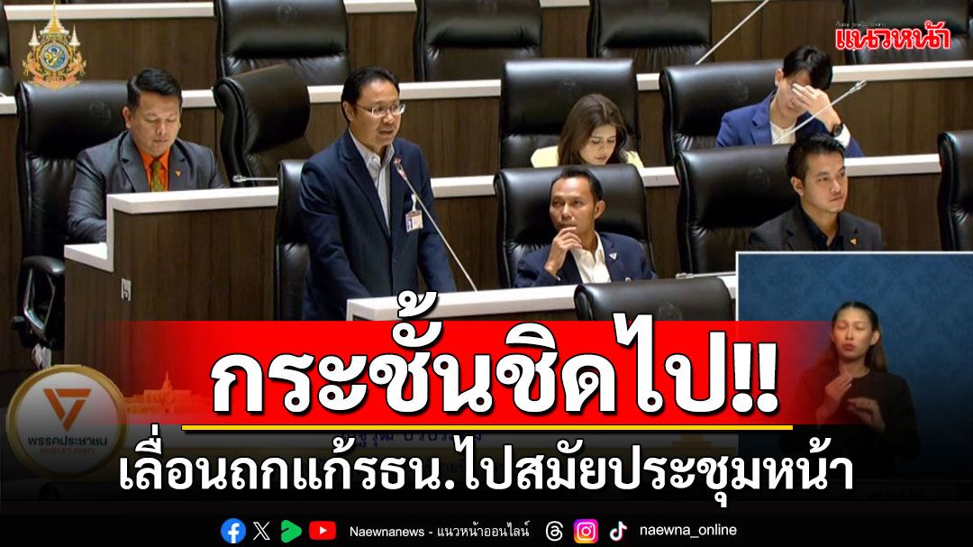 กระชั้นชิดเกินไป!! เลื่อนถกแก้รัฐธรรมนูญไปเป็นสมัยประชุมหน้า