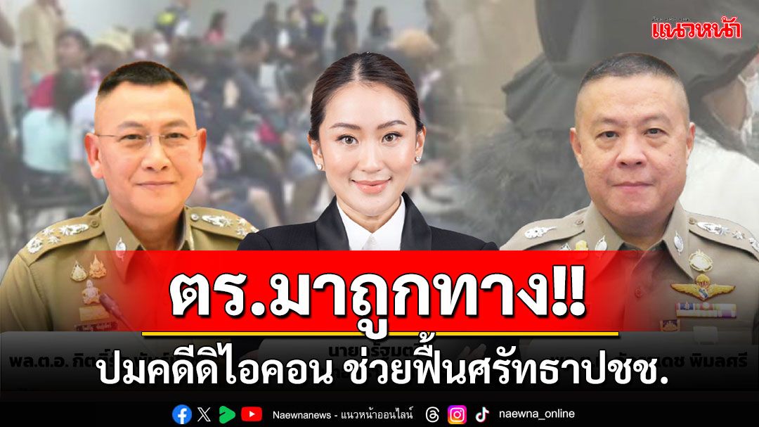 'ที่ปรึกษา ศปอส.ตร.'ชม'นายกฯ'ใส่ใจ ปมคดีดิไอคอน มองตำรวจมาถูกทาง ช่วยฟื้นศรัทธาปชช.