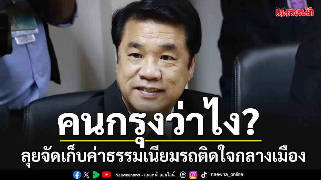 'สุริยะ'ประกาศเดินหน้าจัดเก็บค่าธรรมเนียมรถติดใจกลางเมือง ในอัตรา 40-50 บาท