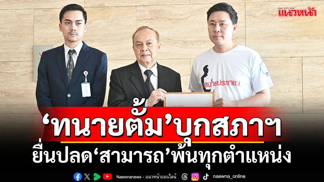 ​‘ทนายตั้ม’บุกสภา​ฯ ยื่น‘วันนอร์’ปลด‘สามารถ’พ้นทุกตำแหน่ง