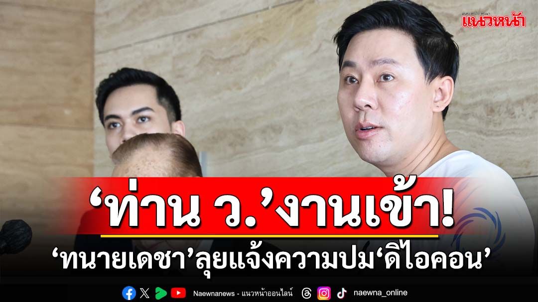 ‘ท่าน ว.’งานเข้า!‘ทนายเดชา’ลุยแจ้งความปมดิไอคอน ‘ทนายตั้ม’ชี้สุ่มเสี่ยงผิด