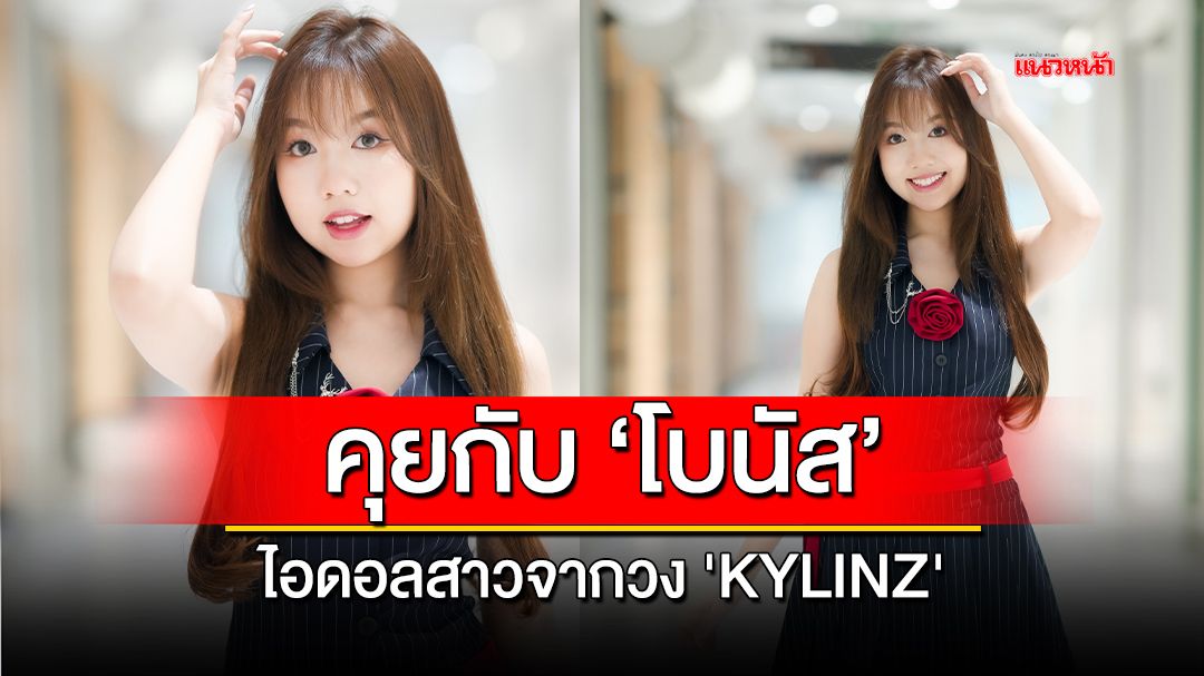 พูดคุยกับ 'โบนัส' ไอดอลสาวจากวง 'KYLINZ'