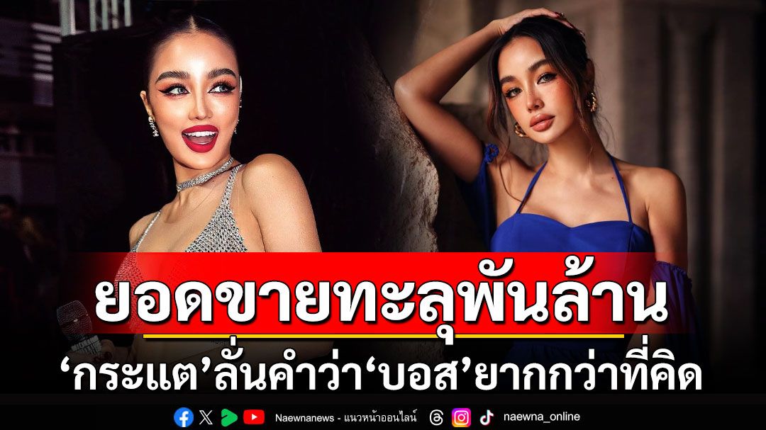 'กระแต'ทำยอดขายทะลุ1,000ล้าน ลั่นคำว่า'บอส'ยากกว่าที่คิด