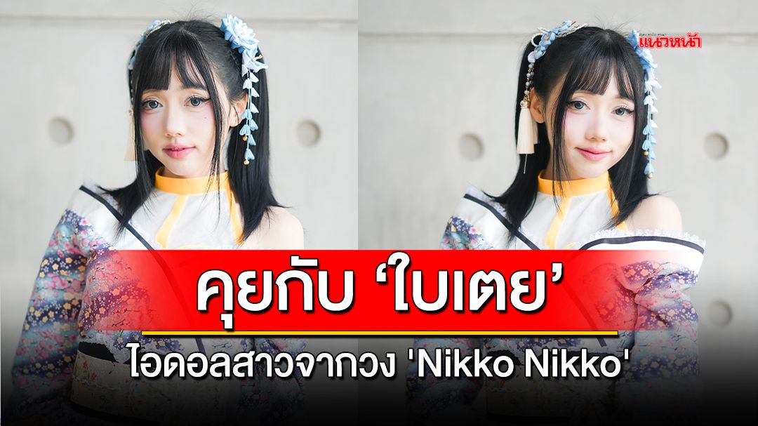 คุยกับ 'ใบเตย' ไอดอลสาวจากวง 'Nikko Nikko'