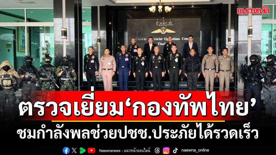 ‘บิ๊กอ้วน’ตรวจเยี่ยมกองทัพไทย ชมกำลังพลเข้าช่วยปชช.ประภัยได้รวดเร็ว