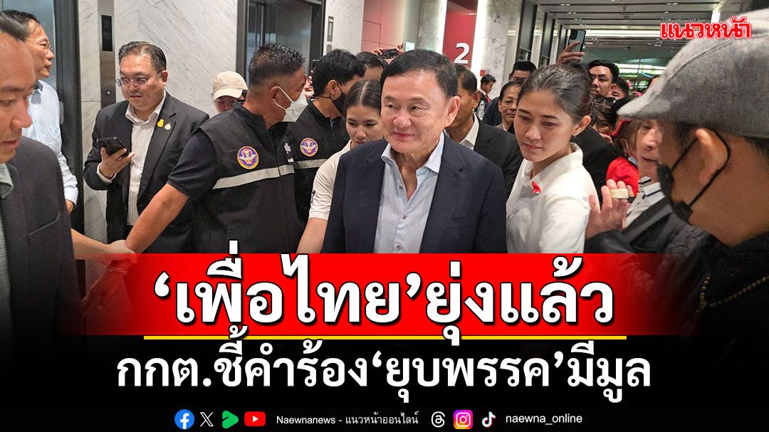 เพื่อไทยยุ่งแล้ว!!! กกต.ชี้คำร้องยุบพรรคมีมูล สั่งตั้งกก.สอบปม'ทักษิณ'ครอบงำ