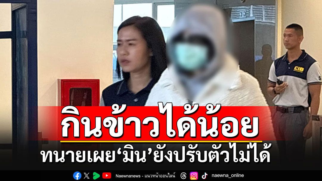 'มิน-พีชญา'ยังปรับตัวไม่ได้ เครียด กินอาหารได้น้อย ยันไม่ได้ทำอะไรผิด