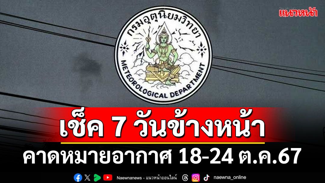 มาแล้ว! กรมอุตุฯคาดหมายอากาศ 7 วันข้างหน้า ตั้งแต่ 18-24 ต.ค.67