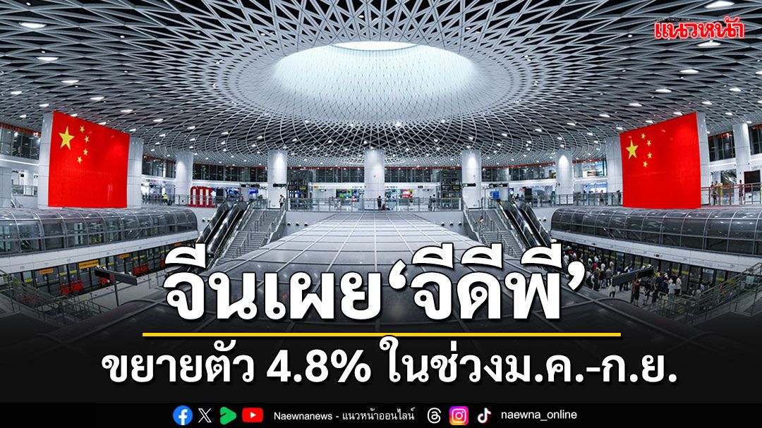 จีนเผย'จีดีพี' ขยายตัว 4.8% ในช่วง ม.ค.-ก.ย.