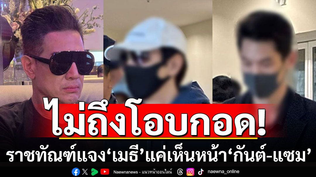 ราชทัณฑ์แจง'เมธี'แค่เห็นหน้า'กันต์-แซม' ไม่ถึงโอบกอด อยู่อาคารเดียวกันแต่คนละชั้น