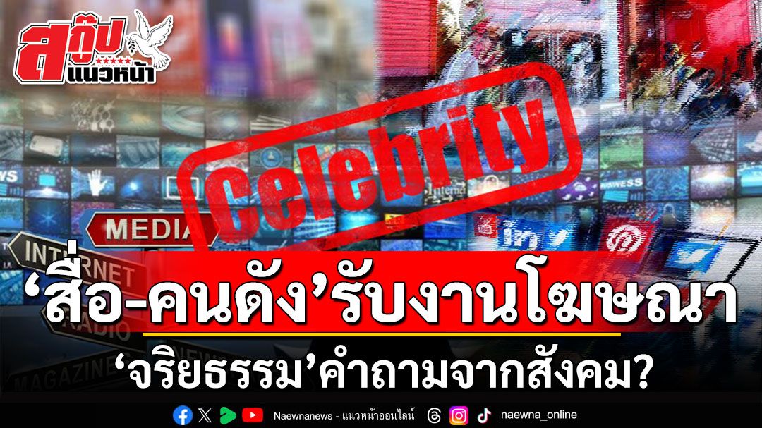 สกู๊ปพิเศษ : ‘สื่อ-คนดัง’รับงานโฆษณา  ‘จริยธรรม’คำถามจากสังคม?