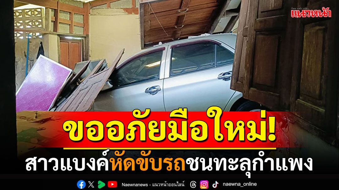 ขออภัยมือใหม่! สาวแบงค์หัดขับรถ พุ่งชนทะลุกำแพงบ้านเละ