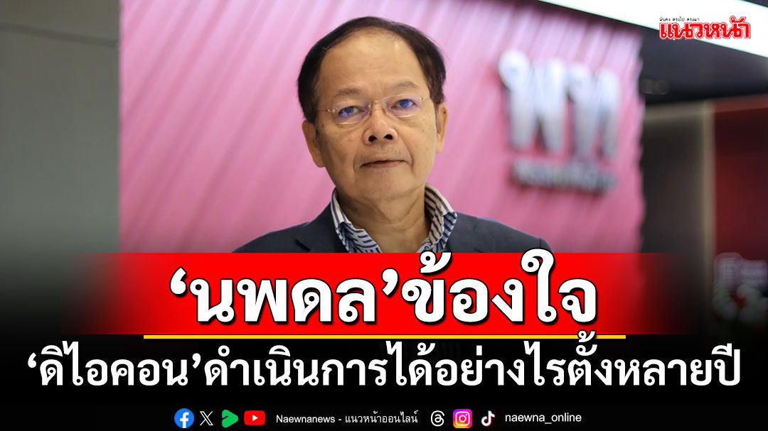 ‘นพดล’ข้องใจ!!! ‘ดิไอคอน’ดำเนินการได้อย่างไรตั้งหลายปี