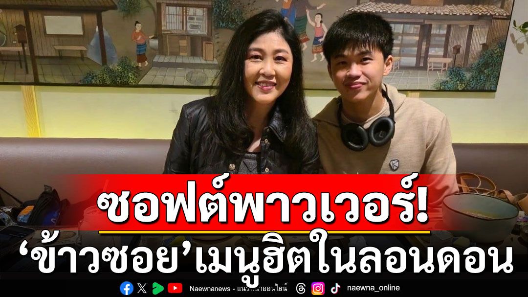 'ยิ่งลักษณ์'ภูมิใจ'ข้าวซอย'เมนูฮิตในลอนดอน ชูซอฟต์พาวเวอร์