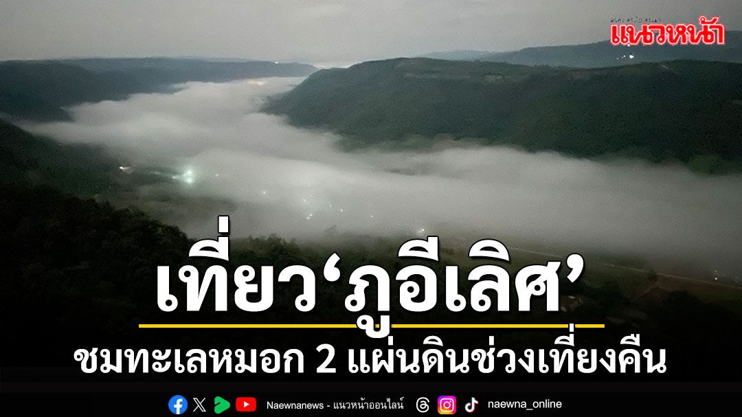 \'เที่ยวภูอีเลิศ\'อำเภอด่านซ้ายชมทะเลหมอก 2 แผ่นดินไทย-ลาวช่วงเที่ยงคืน